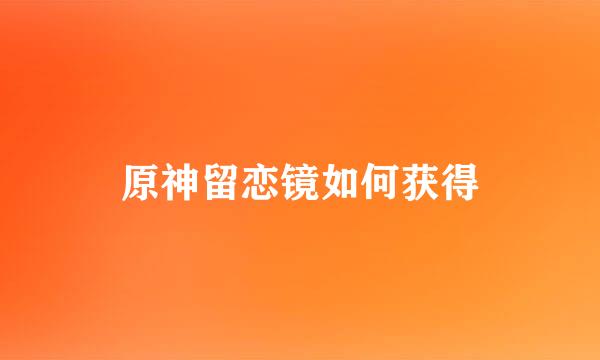 原神留恋镜如何获得