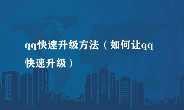 qq快速升级方法（如何让qq快速升级）