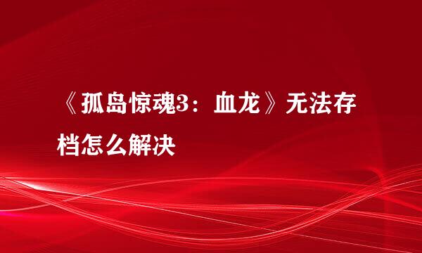 《孤岛惊魂3：血龙》无法存档怎么解决