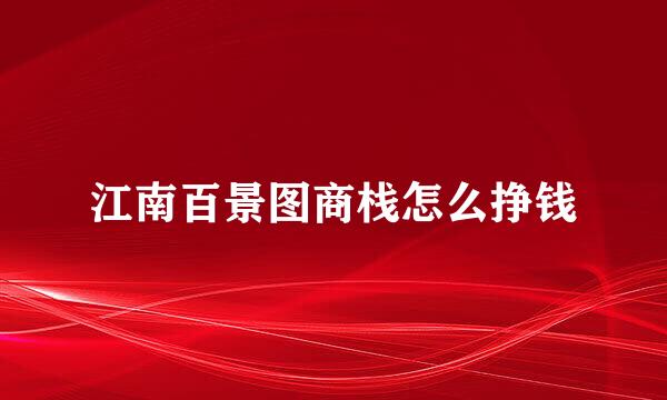 江南百景图商栈怎么挣钱