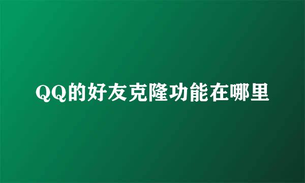 QQ的好友克隆功能在哪里