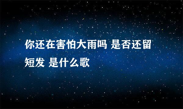 你还在害怕大雨吗 是否还留短发 是什么歌
