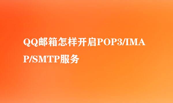 QQ邮箱怎样开启POP3/IMAP/SMTP服务