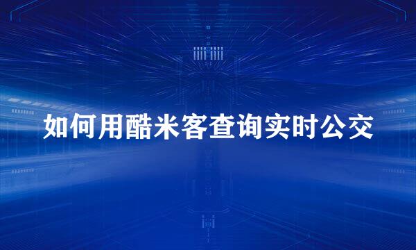 如何用酷米客查询实时公交