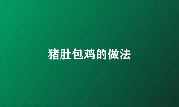 猪肚包鸡的做法
