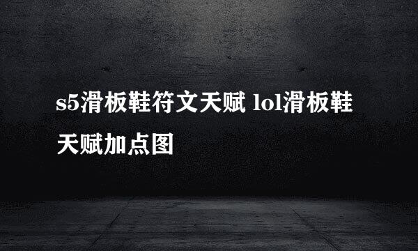 s5滑板鞋符文天赋 lol滑板鞋天赋加点图