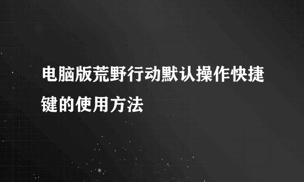 电脑版荒野行动默认操作快捷键的使用方法