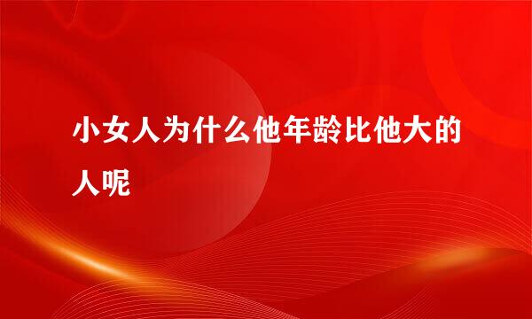 小女人为什么他年龄比他大的人呢