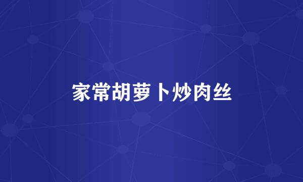 家常胡萝卜炒肉丝