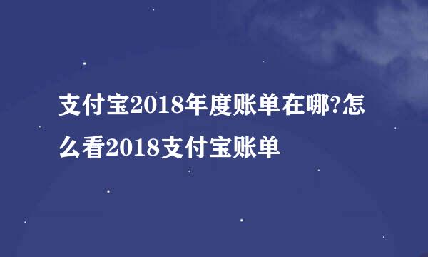 支付宝2018年度账单在哪?怎么看2018支付宝账单