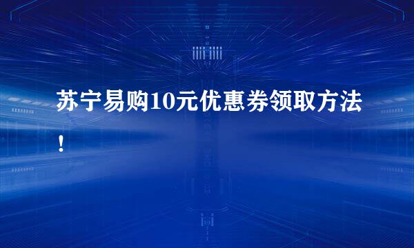 苏宁易购10元优惠券领取方法！