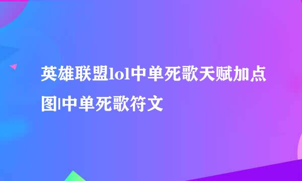 英雄联盟lol中单死歌天赋加点图|中单死歌符文