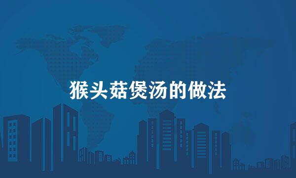 猴头菇煲汤的做法