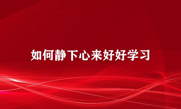如何静下心来好好学习