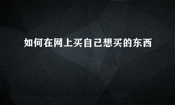 如何在网上买自己想买的东西