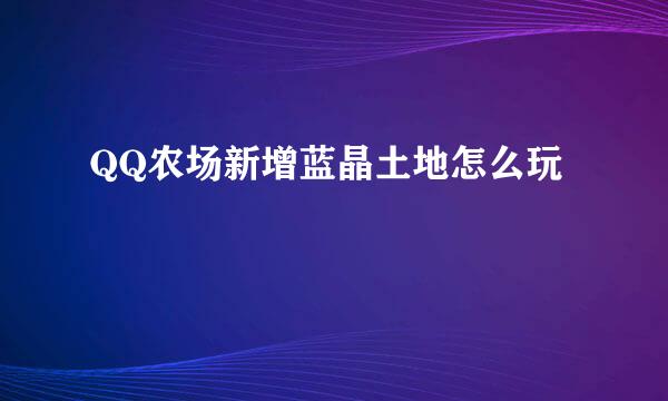 QQ农场新增蓝晶土地怎么玩