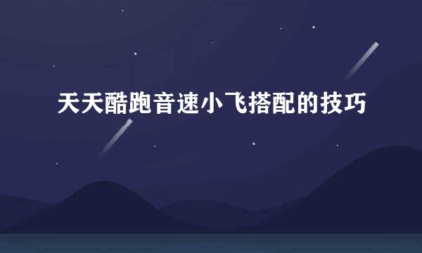 天天酷跑音速小飞搭配的技巧