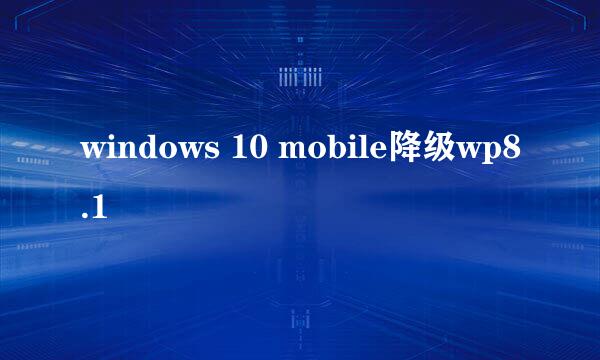 windows 10 mobile降级wp8.1