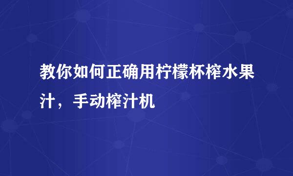 教你如何正确用柠檬杯榨水果汁，手动榨汁机