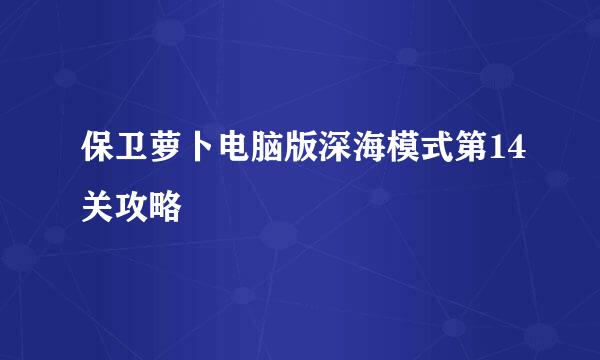 保卫萝卜电脑版深海模式第14关攻略