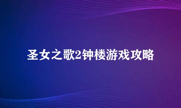 圣女之歌2钟楼游戏攻略