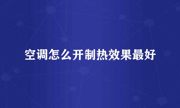 空调怎么开制热效果最好