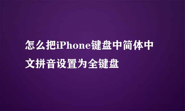 怎么把iPhone键盘中简体中文拼音设置为全键盘