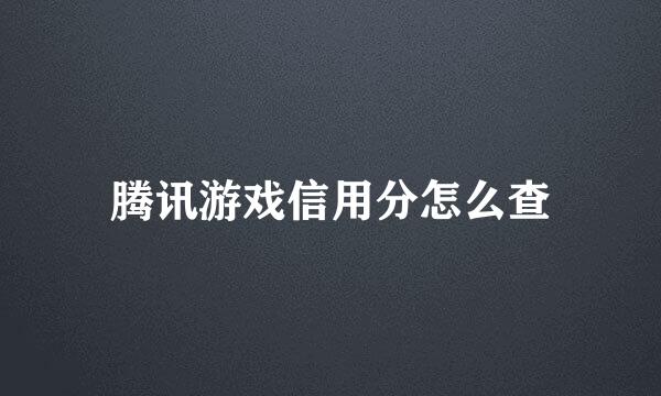 腾讯游戏信用分怎么查