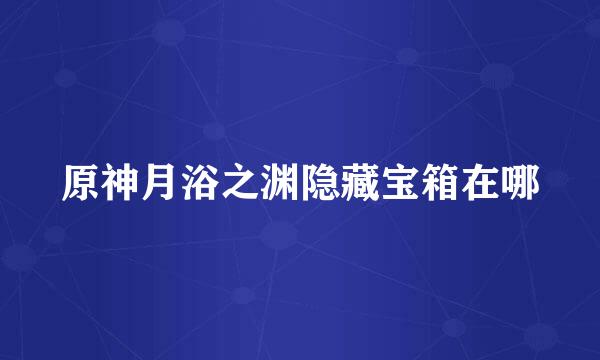 原神月浴之渊隐藏宝箱在哪
