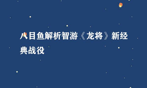 八目鱼解析智游《龙将》新经典战役