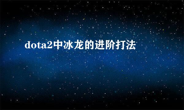 dota2中冰龙的进阶打法