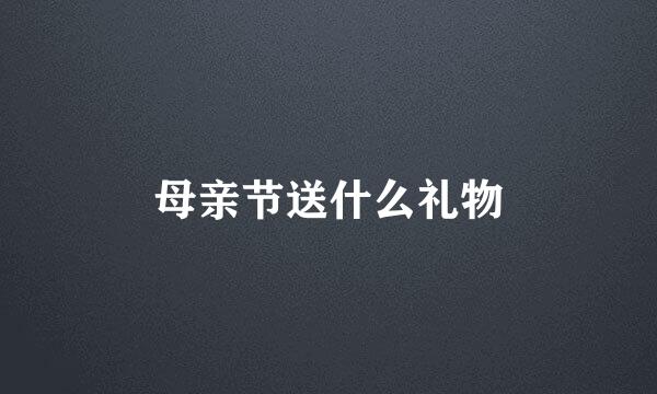 母亲节送什么礼物