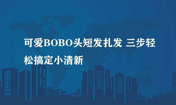 可爱BOBO头短发扎发 三步轻松搞定小清新