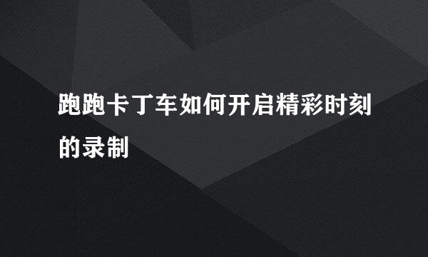 跑跑卡丁车如何开启精彩时刻的录制