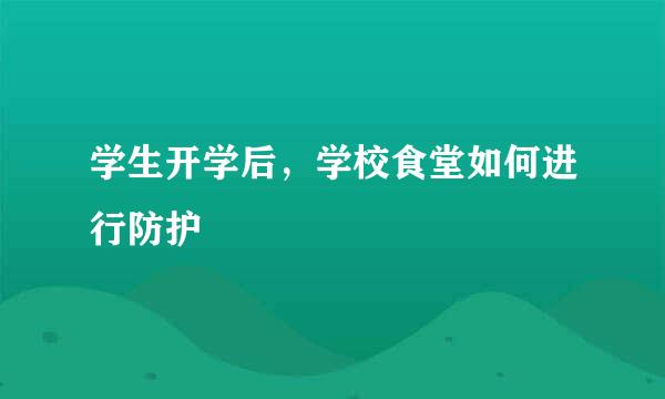 学生开学后，学校食堂如何进行防护