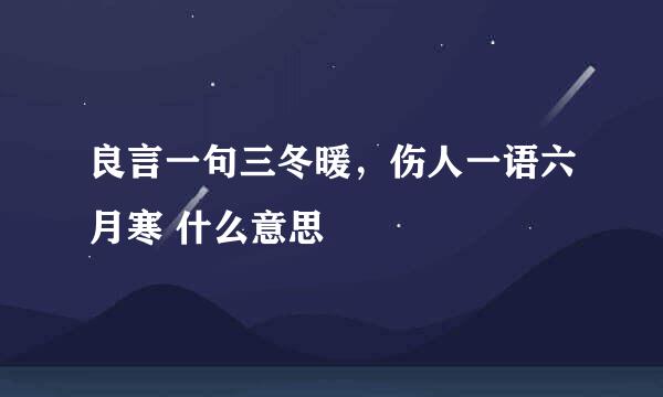 良言一句三冬暖，伤人一语六月寒 什么意思