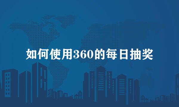如何使用360的每日抽奖