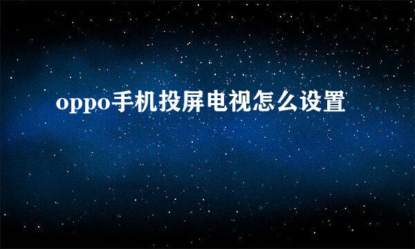 oppo手机投屏电视怎么设置
