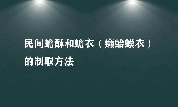民间蟾酥和蟾衣（癞蛤蟆衣）的制取方法