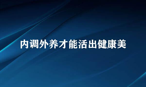 内调外养才能活出健康美
