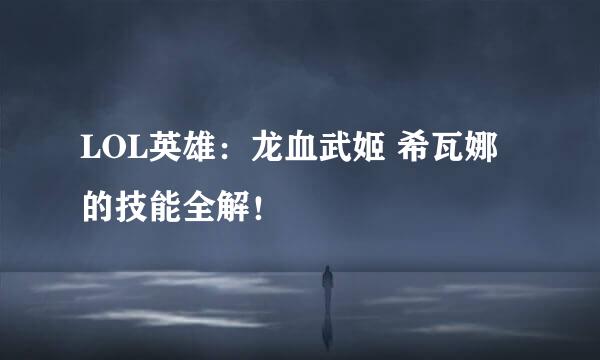 LOL英雄：龙血武姬 希瓦娜的技能全解！
