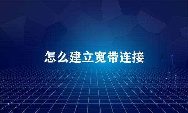 怎么建立宽带连接