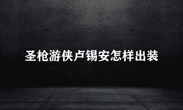 圣枪游侠卢锡安怎样出装