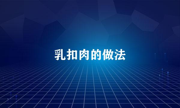 乳扣肉的做法