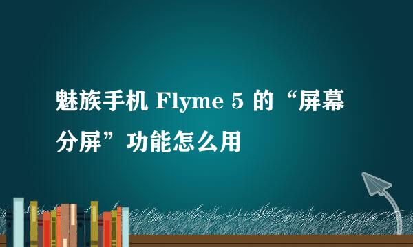 魅族手机 Flyme 5 的“屏幕分屏”功能怎么用