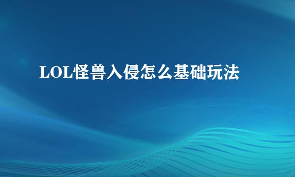 LOL怪兽入侵怎么基础玩法