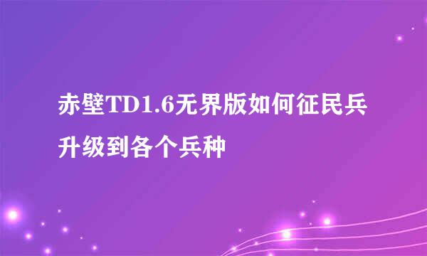 赤壁TD1.6无界版如何征民兵升级到各个兵种
