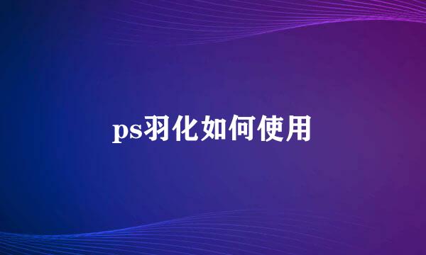 ps羽化如何使用