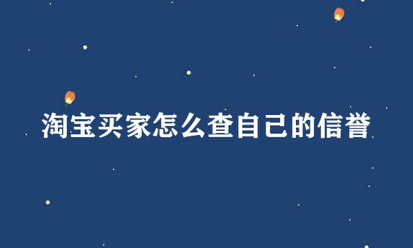 淘宝买家怎么查自己的信誉