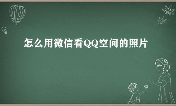 怎么用微信看QQ空间的照片